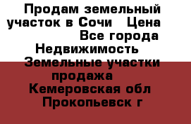 Продам земельный участок в Сочи › Цена ­ 3 000 000 - Все города Недвижимость » Земельные участки продажа   . Кемеровская обл.,Прокопьевск г.